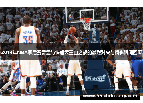 2014年NBA季后赛雷霆与快船天王山之战的激烈对决与精彩瞬间回顾