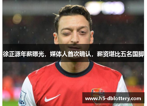 徐正源年薪曝光，媒体人首次确认，薪资堪比五名国脚