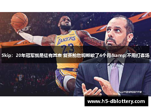 Skip：20年冠军就是徒有其表 复赛前詹姆斯歇了4个月&不用打客场